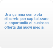 Una gamma completa di servizi per capitalizzare le opportunità di business offerta dai nuovi media.